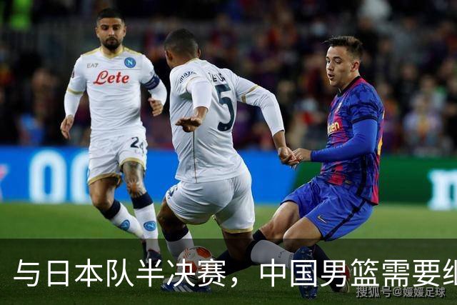 与日本队半决赛，中国男篮需要继续发挥内线优势+后场保持攻击力